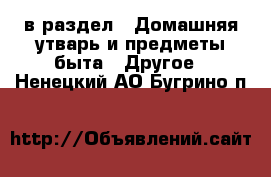  в раздел : Домашняя утварь и предметы быта » Другое . Ненецкий АО,Бугрино п.